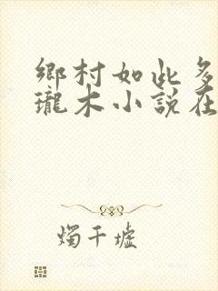 乡村如此多娇玲珑木小说在线阅读