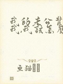 我的老公背叛了我,我该怎么办
