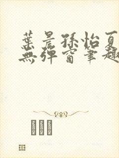 叶晨孙怡夏若雪无弹窗笔趣阁全文免费阅读封面
