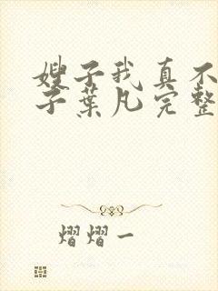 嫂子我真不是傻子叶凡完整版免费
