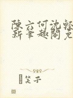 陈六何沈轻舞最新笔趣阁免费下载