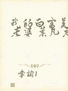 我的白富美总裁老婆 叶凡免费阅读