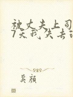 被丈夫上司侵犯7天我失去理智