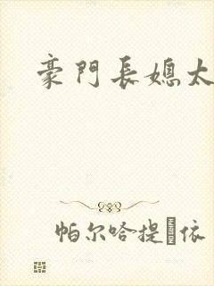 豪门长媳太迷人