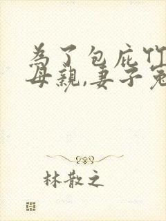为了包庇竹马的母亲,妻子冤枉我父亲