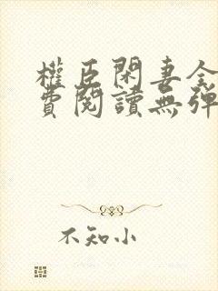 权臣闲妻全文免费阅读无弹窗