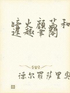 暗火颜茜和颜栖迟趣笔阁
