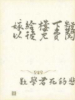 嫁给楼下糙汉后以后免费阅读书香