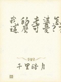 我的老婆怎么能这么可爱?有声小说