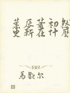 叶辰萧初然最快更新在什么时候
