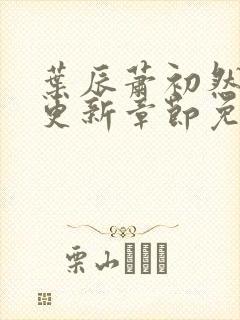 叶辰萧初然最新更新章节免费阅读我