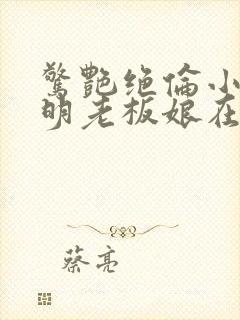 惊艳绝伦小说江明老板娘在线阅读