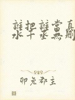 谁把谁当真by水千丞无删免费阅读