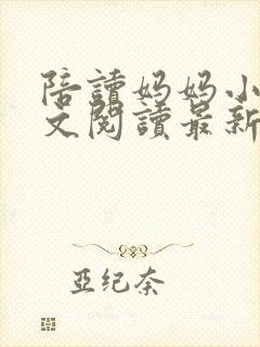 陪读妈妈小说全文阅读最新章节更新时间