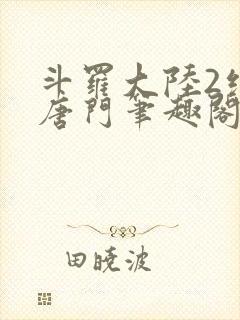 斗罗大陆2绝世唐门笔趣阁无弹窗