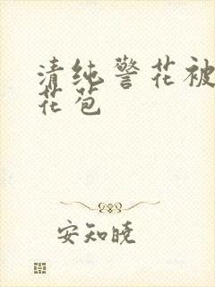 清纯警花被迫开花苞
