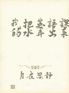 我把英语课代表的水弄出来了