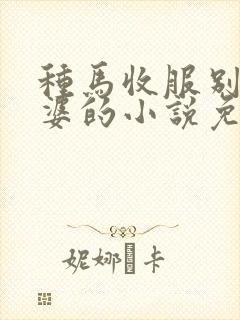 种马收服别人老婆的小说免费阅读