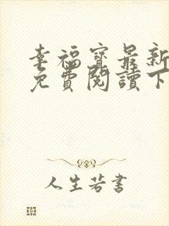 幸福宝最新章节免费阅读下载小说在