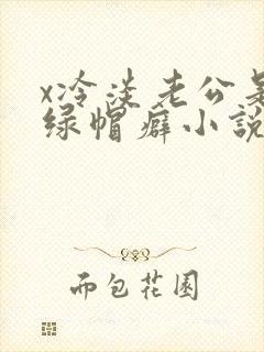 x冷淡老公是个绿帽癖小说