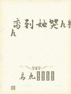 脔到她哭h粗话h