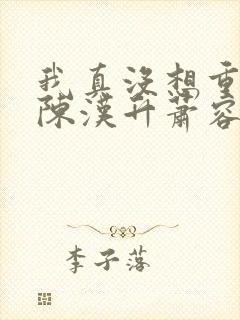 我真没想重生啊陈汉升萧容鱼 小说封面