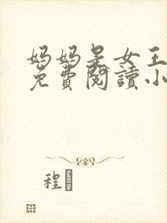 妈妈是女王全文免费阅读小说最新章