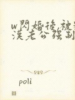 w闪婚后,被糙汉老公强制宠》