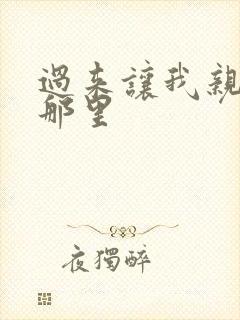 过来让我亲亲你那里