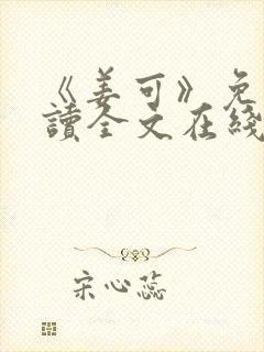 《姜可》免费阅读全文在线阅读