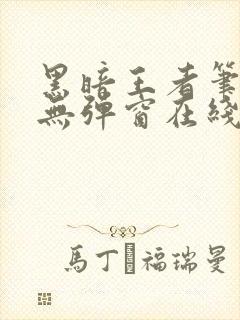 黑暗王者笔趣阁无弹窗在线阅读