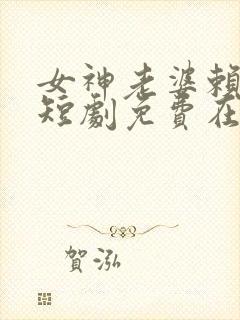 女神老婆赖上我短剧免费在线观看