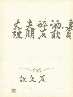丈夫醉酒,妻子被朋友欺负封面