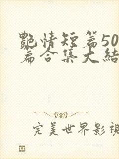 艳情短篇500篇合集大结局小说在线阅