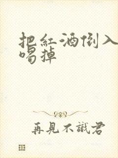 把红酒倒入b里喝掉