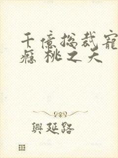 千亿总裁宠妻成瘾 桃之夭