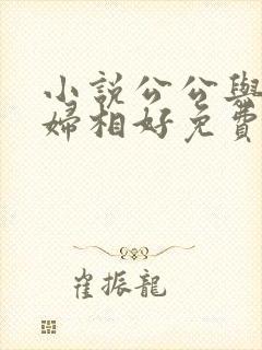 小说公公与儿媳妇相好免费阅读