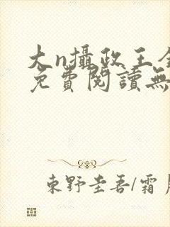 大n摄政王全文免费阅读无弹窗笔趣阁