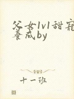 父女1v1甜宠养成by