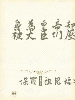 身为皇帝却每天被大臣们压封面