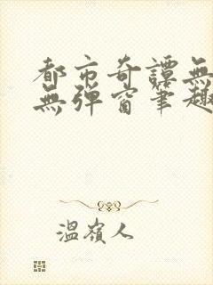 都市奇谭无删减无弹窗笔趣阁免费
