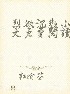 烈欲沉欢小说全文免费阅读无弹窗