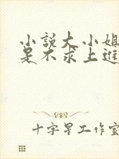 小说大小姐她总是不求上进免费阅读