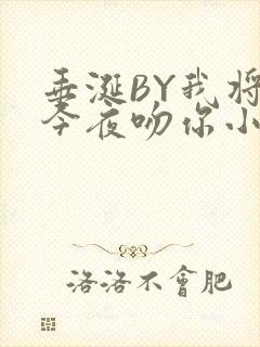 垂涎BY我将在今夜吻你小说免费阅读
