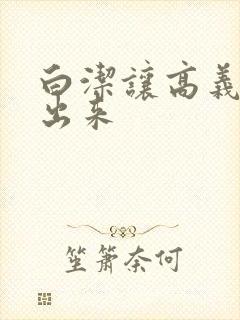 白洁让高义别拔出来