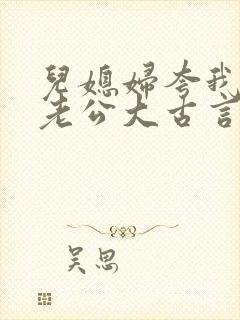 儿媳妇夸我比她老公大古言
