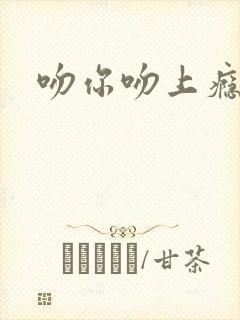 吻你吻上瘾