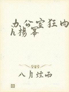 办公室狂肉校花h杨幂