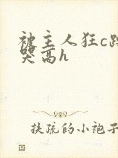 被主人狂c躁到哭高h
