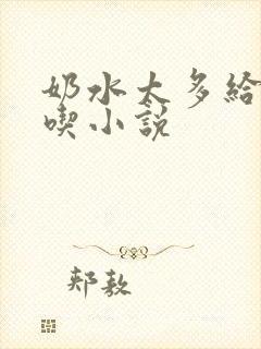 奶水太多给小叔吃小说